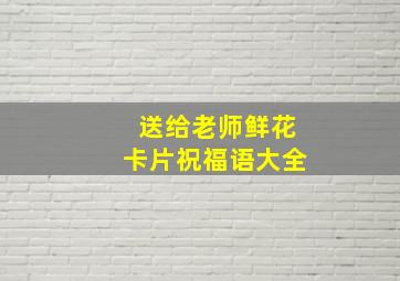 送给老师鲜花卡片祝福语大全