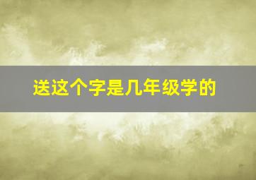 送这个字是几年级学的