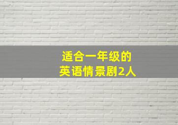 适合一年级的英语情景剧2人