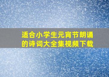 适合小学生元宵节朗诵的诗词大全集视频下载