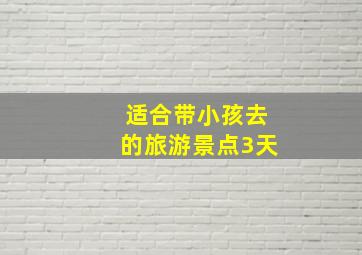 适合带小孩去的旅游景点3天