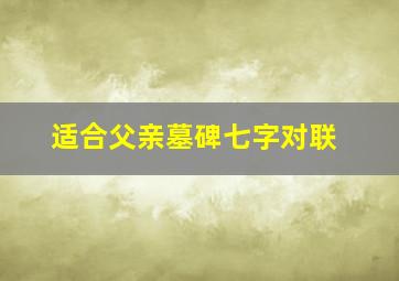 适合父亲墓碑七字对联