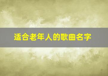 适合老年人的歌曲名字