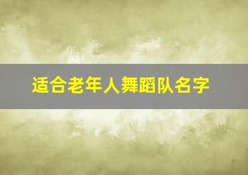 适合老年人舞蹈队名字