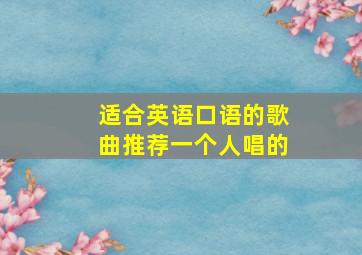 适合英语口语的歌曲推荐一个人唱的