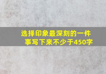 选择印象最深刻的一件事写下来不少于450字