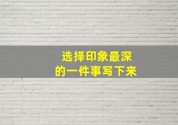 选择印象最深的一件事写下来