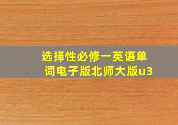 选择性必修一英语单词电子版北师大版u3