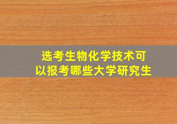 选考生物化学技术可以报考哪些大学研究生