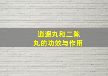 逍遥丸和二陈丸的功效与作用