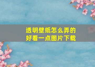 透明壁纸怎么弄的好看一点图片下载