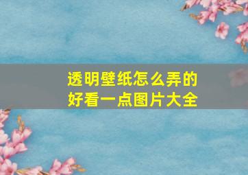 透明壁纸怎么弄的好看一点图片大全