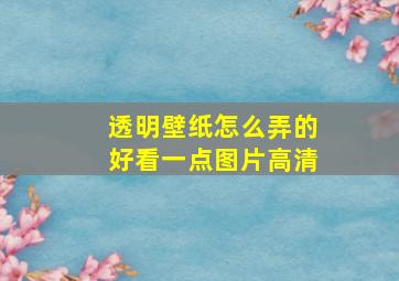 透明壁纸怎么弄的好看一点图片高清