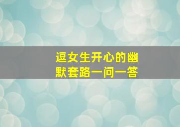 逗女生开心的幽默套路一问一答