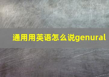 通用用英语怎么说genural