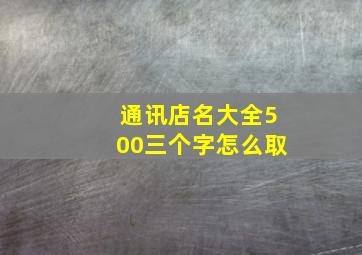 通讯店名大全500三个字怎么取