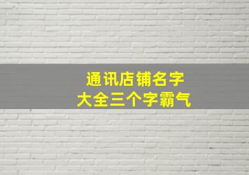 通讯店铺名字大全三个字霸气