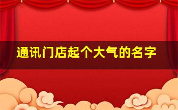 通讯门店起个大气的名字