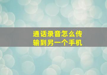 通话录音怎么传输到另一个手机