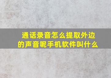 通话录音怎么提取外边的声音呢手机软件叫什么