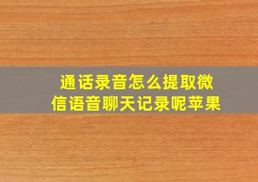 通话录音怎么提取微信语音聊天记录呢苹果