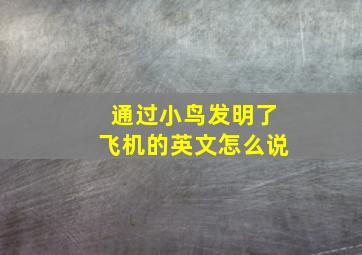 通过小鸟发明了飞机的英文怎么说