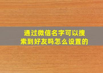 通过微信名字可以搜索到好友吗怎么设置的