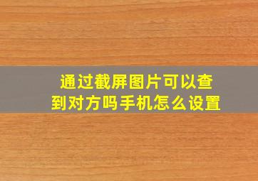 通过截屏图片可以查到对方吗手机怎么设置