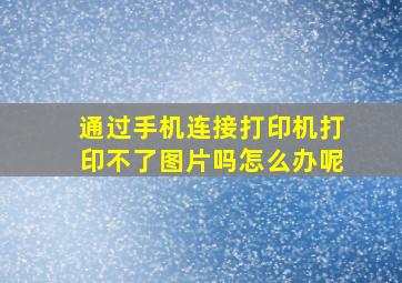 通过手机连接打印机打印不了图片吗怎么办呢