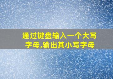 通过键盘输入一个大写字母,输出其小写字母