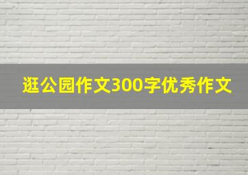 逛公园作文300字优秀作文