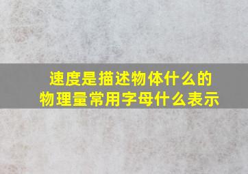 速度是描述物体什么的物理量常用字母什么表示