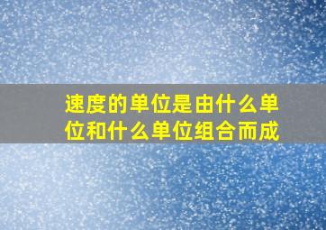 速度的单位是由什么单位和什么单位组合而成