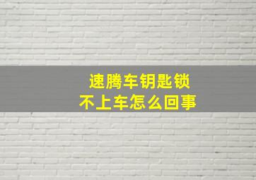 速腾车钥匙锁不上车怎么回事