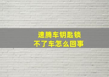 速腾车钥匙锁不了车怎么回事