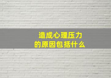 造成心理压力的原因包括什么