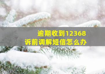 逾期收到12368诉前调解短信怎么办