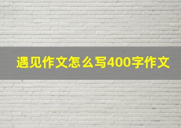 遇见作文怎么写400字作文