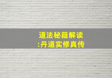 道法秘籍解读:丹道实修真传