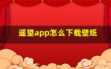 遥望app怎么下载壁纸