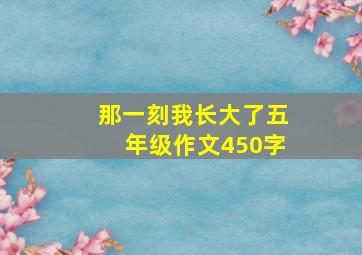 那一刻我长大了五年级作文450字