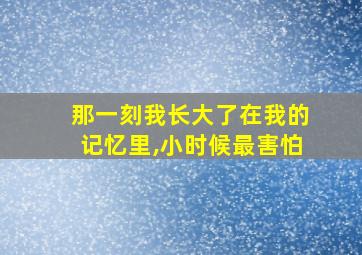 那一刻我长大了在我的记忆里,小时候最害怕