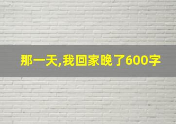 那一天,我回家晚了600字