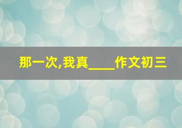 那一次,我真____作文初三