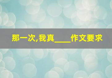 那一次,我真____作文要求