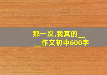 那一次,我真的____作文初中600字