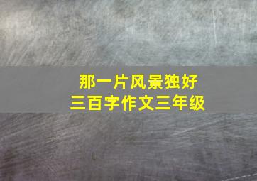 那一片风景独好三百字作文三年级