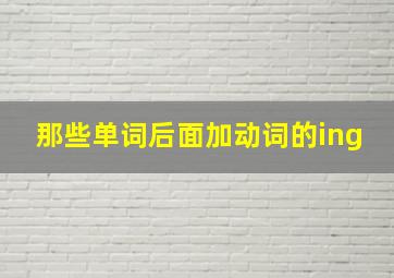 那些单词后面加动词的ing