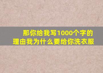 那你给我写1000个字的理由我为什么要给你洗衣服