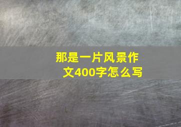 那是一片风景作文400字怎么写